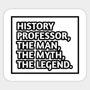 History Professor  The Man The Myth The Legend, Gift for male history professor Sticker